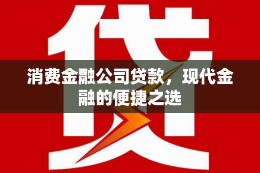 同德消费金融公司贷款，现代金融的便捷之选