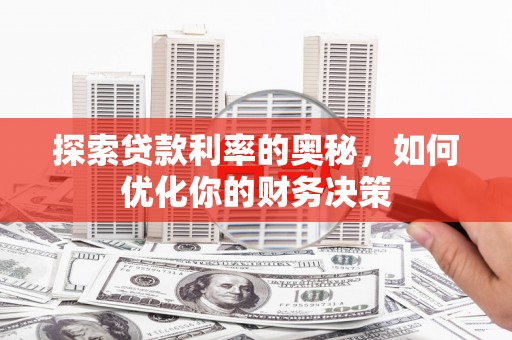 同德探索贷款利率的奥秘，如何优化你的财务决策