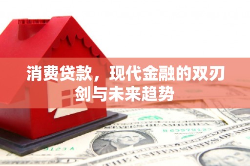 同德消费贷款，现代金融的双刃剑与未来趋势