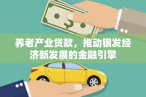 同德养老产业贷款，推动银发经济新发展的金融引擎