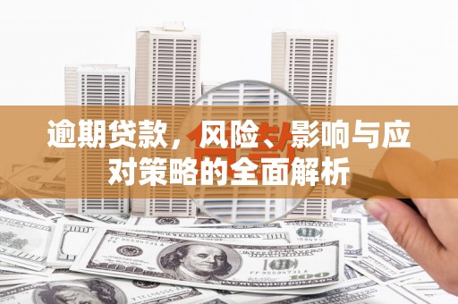 同德逾期贷款，风险、影响与应对策略的全面解析