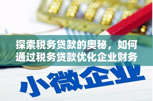 同德探索税务贷款的奥秘，如何通过税务贷款优化企业财务