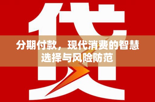 同德分期付款，现代消费的智慧选择与风险防范