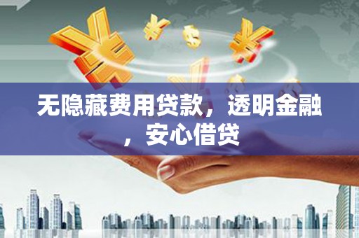 同德无隐藏费用贷款，透明金融，安心借贷
