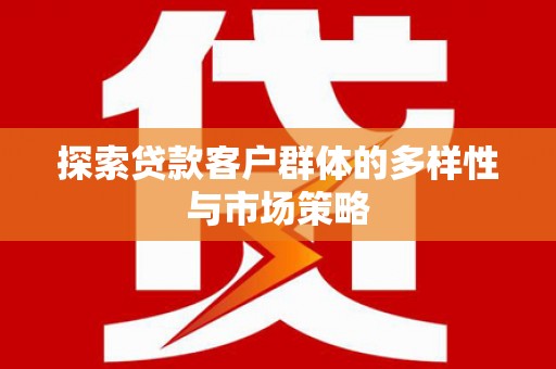 同德探索贷款客户群体的多样性与市场策略