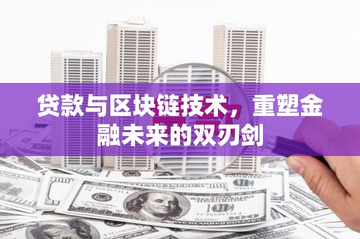 同德贷款与区块链技术，重塑金融未来的双刃剑
