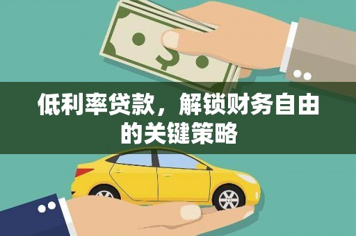 同德低利率贷款，解锁财务自由的关键策略