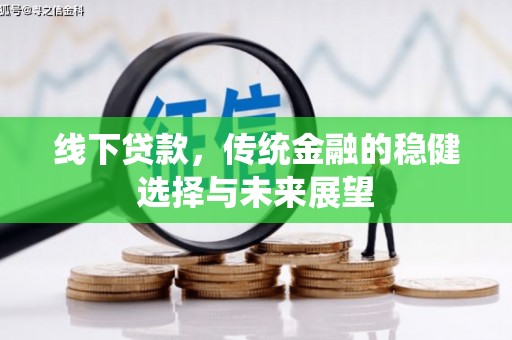 同德线下贷款，传统金融的稳健选择与未来展望