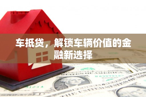 同德车抵贷，解锁车辆价值的金融新选择
