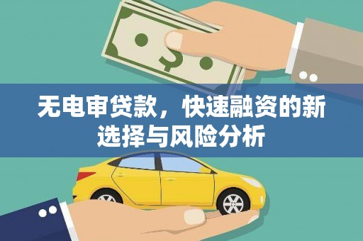 同德无电审贷款，快速融资的新选择与风险分析