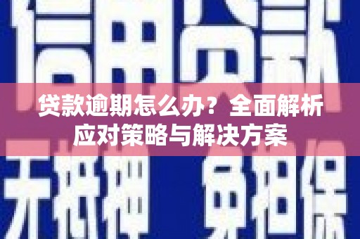 同德贷款逾期怎么办？全面解析应对策略与解决方案