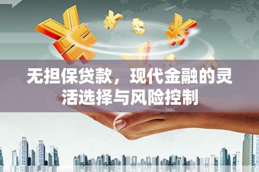 同德无担保贷款，现代金融的灵活选择与风险控制