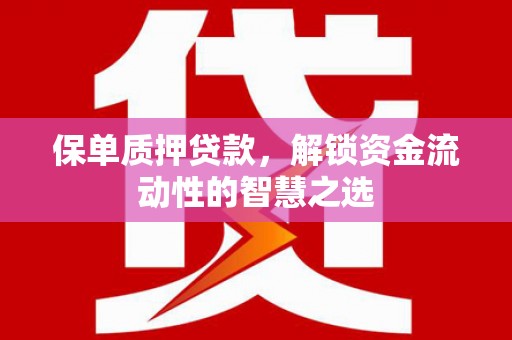 同德保单质押贷款，解锁资金流动性的智慧之选