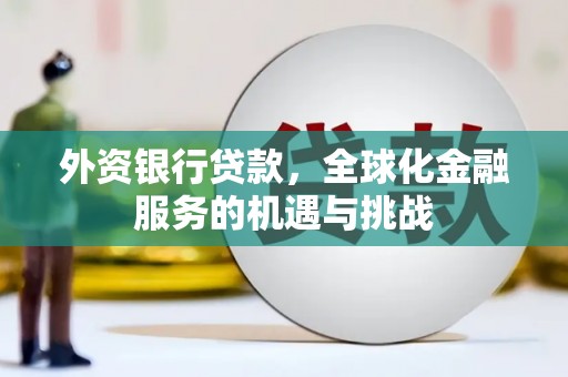同德外资银行贷款，全球化金融服务的机遇与挑战