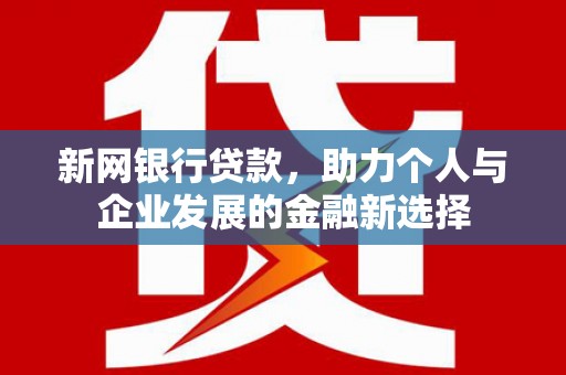 同德新网银行贷款，助力个人与企业发展的金融新选择