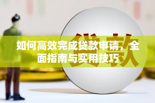 同德如何高效完成贷款申请，全面指南与实用技巧