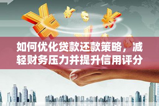 同德如何优化贷款还款策略，减轻财务压力并提升信用评分