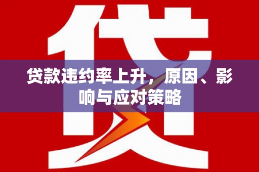 同德贷款违约率上升，原因、影响与应对策略