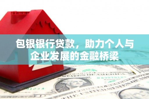 同德包银银行贷款，助力个人与企业发展的金融桥梁