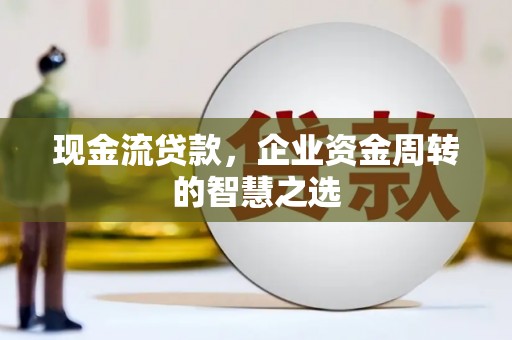 同德现金流贷款，企业资金周转的智慧之选
