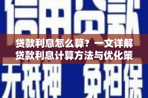 同德贷款利息怎么算？一文详解贷款利息计算方法与优化策略