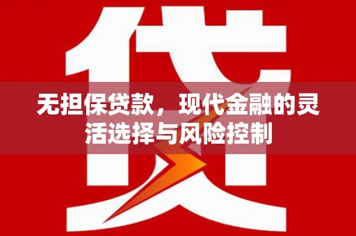 同德无担保贷款，现代金融的灵活选择与风险控制