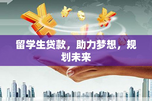 同德留学生贷款，助力梦想，规划未来