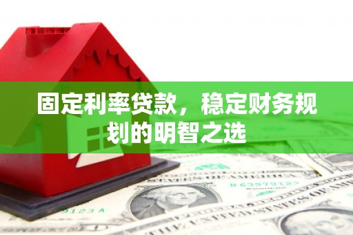 同德固定利率贷款，稳定财务规划的明智之选