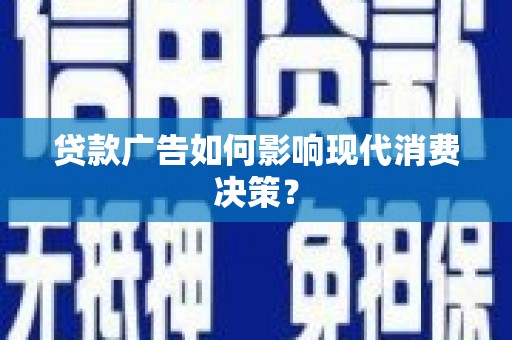 同德贷款广告如何影响现代消费决策？