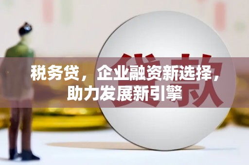 同德税务贷，企业融资新选择，助力发展新引擎