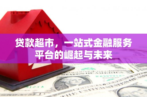 同德贷款超市，一站式金融服务平台的崛起与未来