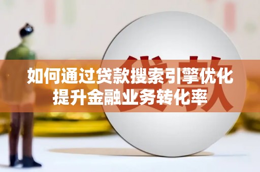 同德如何通过贷款搜索引擎优化提升金融业务转化率