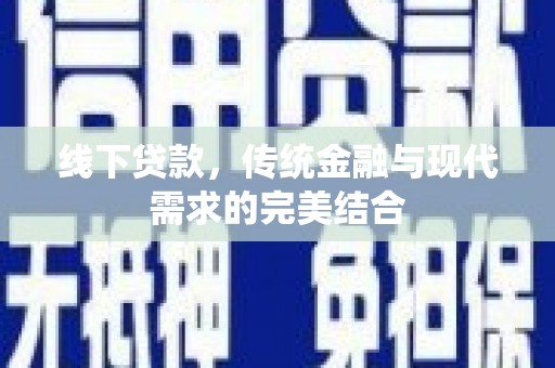 同德线下贷款，传统金融与现代需求的完美结合