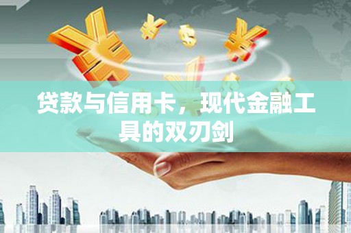 同德贷款与信用卡，现代金融工具的双刃剑