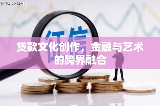 同德贷款文化创作，金融与艺术的跨界融合