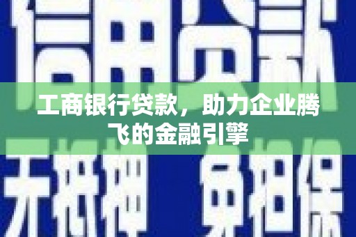 同德工商银行贷款，助力企业腾飞的金融引擎