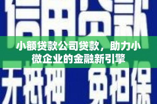 同德小额贷款公司贷款，助力小微企业的金融新引擎