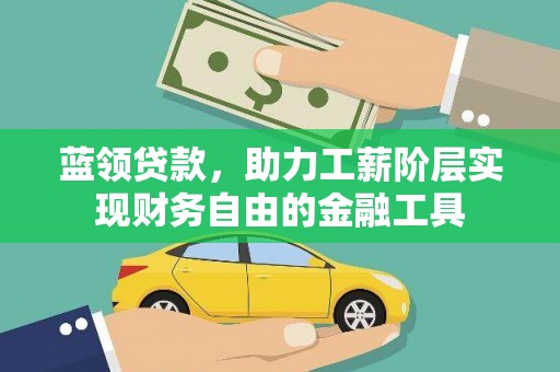 同德蓝领贷款，助力工薪阶层实现财务自由的金融工具