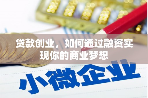 同德贷款创业，如何通过融资实现你的商业梦想