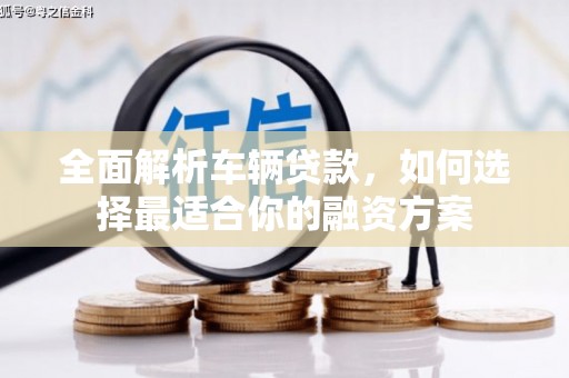 同德全面解析车辆贷款，如何选择最适合你的融资方案