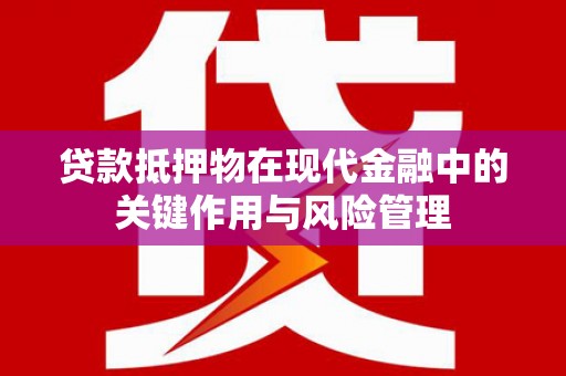 同德贷款抵押物在现代金融中的关键作用与风险管理