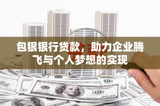 同德包银银行贷款，助力企业腾飞与个人梦想的实现