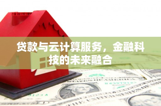 同德贷款与云计算服务，金融科技的未来融合