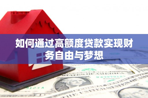 同德如何通过高额度贷款实现财务自由与梦想