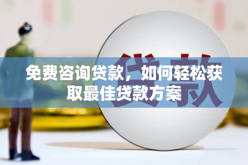 同德免费咨询贷款，如何轻松获取最佳贷款方案