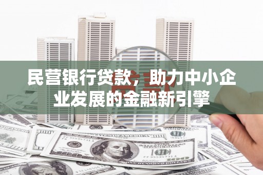 同德民营银行贷款，助力中小企业发展的金融新引擎
