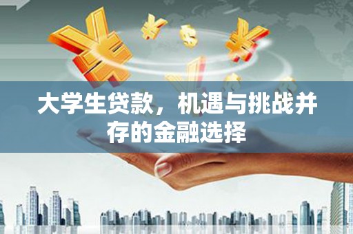 同德大学生贷款，机遇与挑战并存的金融选择