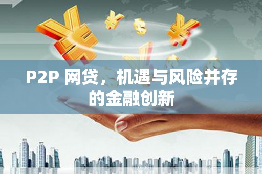 同德P2P 网贷，机遇与风险并存的金融创新