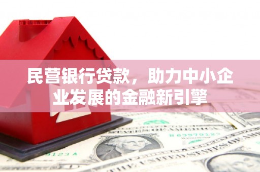 同德民营银行贷款，助力中小企业发展的金融新引擎