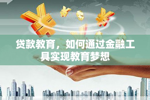 同德贷款教育，如何通过金融工具实现教育梦想